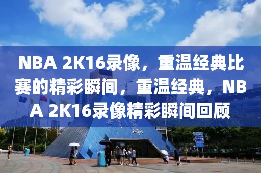 NBA 2K16录像，重温经典比赛的精彩瞬间，重温经典，NBA 2K16录像精彩瞬间回顾-第1张图片-98直播吧