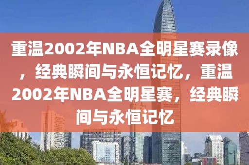 重温2002年NBA全明星赛录像，经典瞬间与永恒记忆，重温2002年NBA全明星赛，经典瞬间与永恒记忆-第1张图片-98直播吧