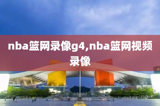 nba篮网录像g4,nba篮网视频录像-第1张图片-98直播吧