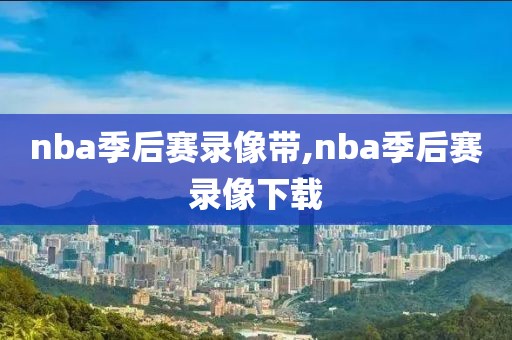 nba季后赛录像带,nba季后赛录像下载-第1张图片-98直播吧