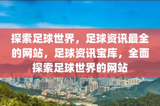 探索足球世界，足球资讯最全的网站，足球资讯宝库，全面探索足球世界的网站-第1张图片-98直播吧