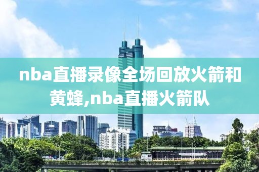 nba直播录像全场回放火箭和黄蜂,nba直播火箭队-第1张图片-98直播吧