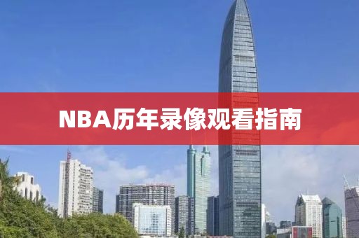 NBA历年录像观看指南-第1张图片-98直播吧