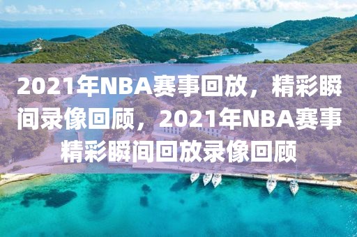 2021年NBA赛事回放，精彩瞬间录像回顾，2021年NBA赛事精彩瞬间回放录像回顾-第1张图片-98直播吧