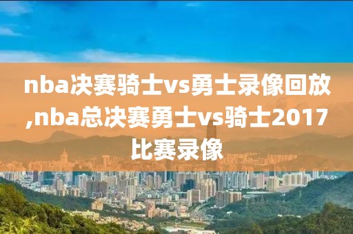 nba决赛骑士vs勇士录像回放,nba总决赛勇士vs骑士2017比赛录像-第1张图片-98直播吧