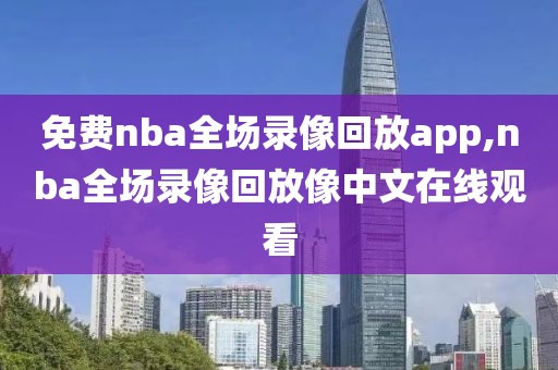 免费nba全场录像回放app,nba全场录像回放像中文在线观看-第1张图片-98直播吧