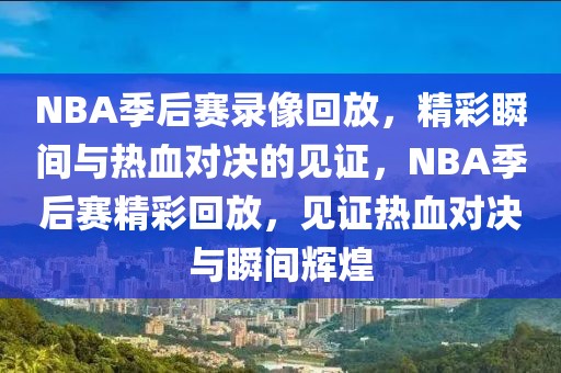 NBA季后赛录像回放，精彩瞬间与热血对决的见证，NBA季后赛精彩回放，见证热血对决与瞬间辉煌-第1张图片-98直播吧