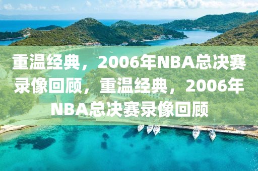 重温经典，2006年NBA总决赛录像回顾，重温经典，2006年NBA总决赛录像回顾-第1张图片-98直播吧