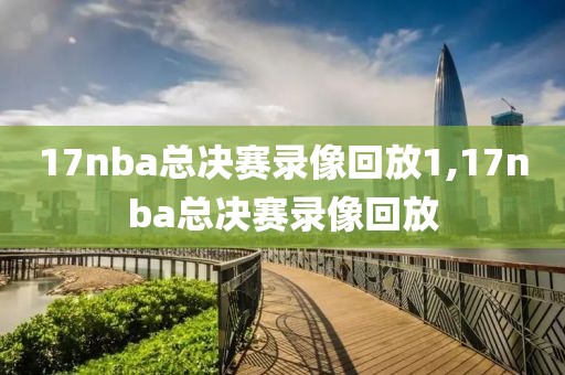 17nba总决赛录像回放1,17nba总决赛录像回放-第1张图片-98直播吧