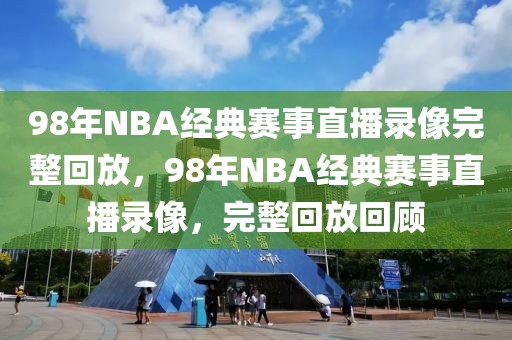 98年NBA经典赛事直播录像完整回放，98年NBA经典赛事直播录像，完整回放回顾-第1张图片-98直播吧