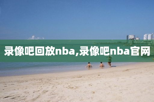 录像吧回放nba,录像吧nba官网-第1张图片-98直播吧