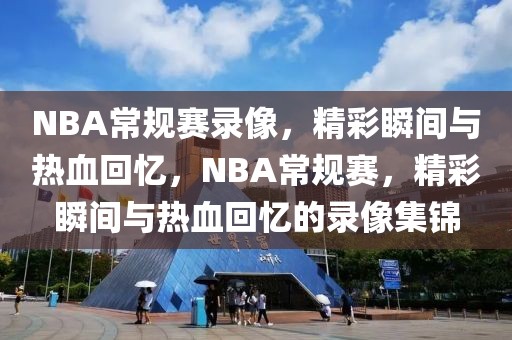 NBA常规赛录像，精彩瞬间与热血回忆，NBA常规赛，精彩瞬间与热血回忆的录像集锦-第1张图片-98直播吧