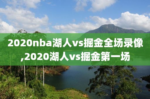 2020nba湖人vs掘金全场录像,2020湖人vs掘金第一场-第1张图片-98直播吧