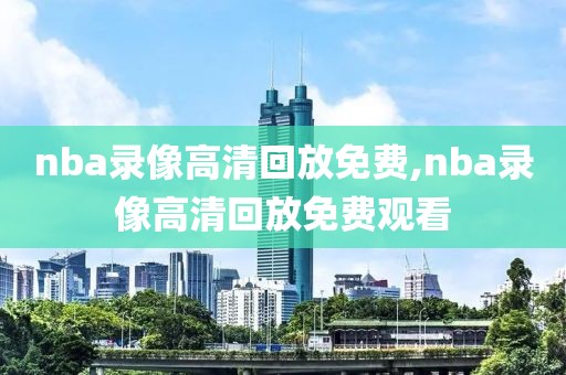 nba录像高清回放免费,nba录像高清回放免费观看-第1张图片-98直播吧