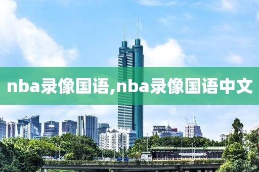 nba录像国语,nba录像国语中文-第1张图片-98直播吧