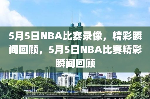 5月5日NBA比赛录像，精彩瞬间回顾，5月5日NBA比赛精彩瞬间回顾-第1张图片-98直播吧