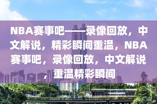 NBA赛事吧——录像回放，中文解说，精彩瞬间重温，NBA赛事吧，录像回放，中文解说，重温精彩瞬间-第1张图片-98直播吧