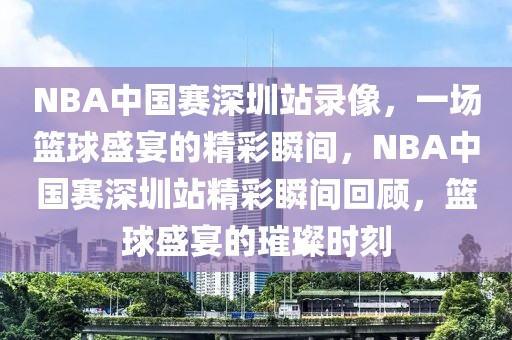 NBA中国赛深圳站录像，一场篮球盛宴的精彩瞬间，NBA中国赛深圳站精彩瞬间回顾，篮球盛宴的璀璨时刻-第1张图片-98直播吧