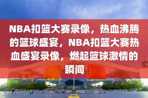 NBA扣篮大赛录像，热血沸腾的篮球盛宴，NBA扣篮大赛热血盛宴录像，燃起篮球激情的瞬间-第1张图片-98直播吧