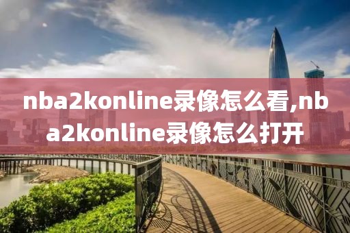 nba2konline录像怎么看,nba2konline录像怎么打开-第1张图片-98直播吧