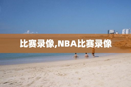 比赛录像,NBA比赛录像-第1张图片-98直播吧