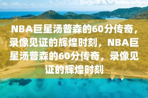 NBA巨星汤普森的60分传奇，录像见证的辉煌时刻，NBA巨星汤普森的60分传奇，录像见证的辉煌时刻-第1张图片-98直播吧