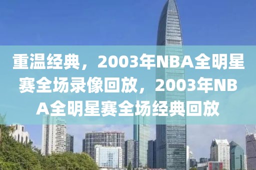 重温经典，2003年NBA全明星赛全场录像回放，2003年NBA全明星赛全场经典回放-第1张图片-98直播吧