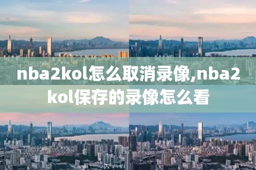 nba2kol怎么取消录像,nba2kol保存的录像怎么看-第1张图片-98直播吧