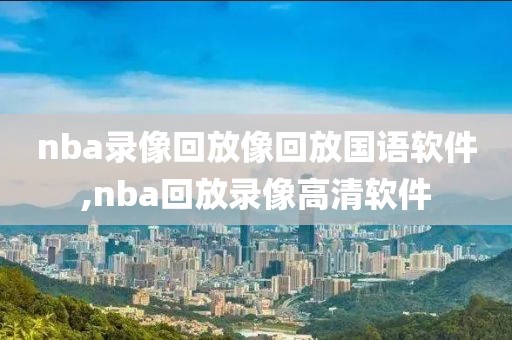 nba录像回放像回放国语软件,nba回放录像高清软件-第1张图片-98直播吧