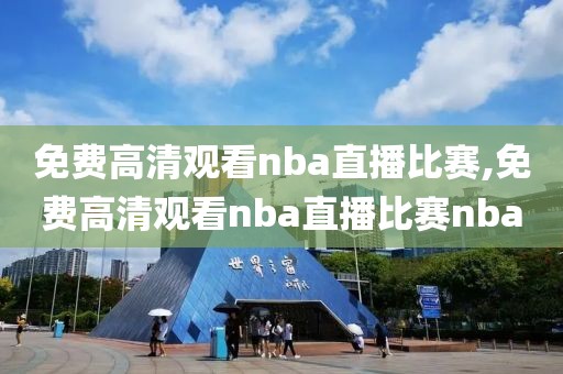 免费高清观看nba直播比赛,免费高清观看nba直播比赛nba-第1张图片-98直播吧