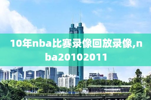 10年nba比赛录像回放录像,nba20102011-第1张图片-98直播吧