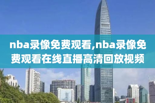 nba录像免费观看,nba录像免费观看在线直播高清回放视频-第1张图片-98直播吧