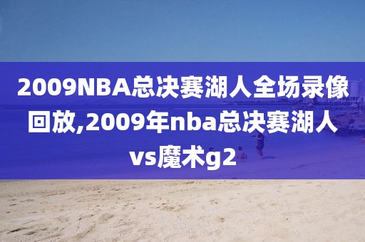 2009NBA总决赛湖人全场录像回放,2009年nba总决赛湖人vs魔术g2-第1张图片-98直播吧