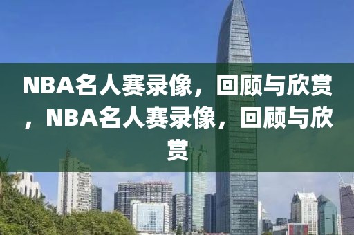 NBA名人赛录像，回顾与欣赏，NBA名人赛录像，回顾与欣赏-第1张图片-98直播吧