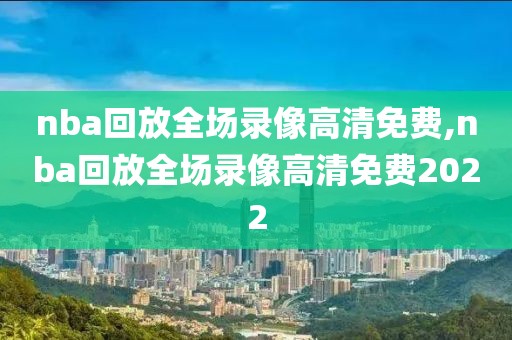 nba回放全场录像高清免费,nba回放全场录像高清免费2022-第1张图片-98直播吧