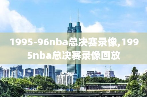 1995-96nba总决赛录像,1995nba总决赛录像回放-第1张图片-98直播吧