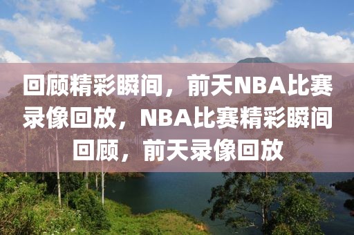 回顾精彩瞬间，前天NBA比赛录像回放，NBA比赛精彩瞬间回顾，前天录像回放-第1张图片-98直播吧