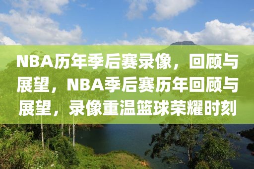 NBA历年季后赛录像，回顾与展望，NBA季后赛历年回顾与展望，录像重温篮球荣耀时刻-第1张图片-98直播吧