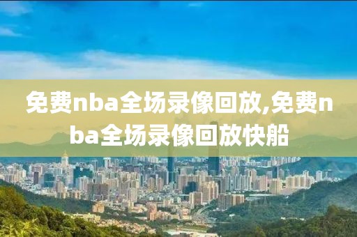 免费nba全场录像回放,免费nba全场录像回放快船-第1张图片-98直播吧