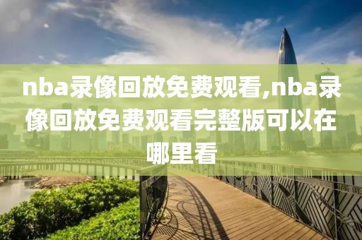 nba录像回放免费观看,nba录像回放免费观看完整版可以在哪里看-第1张图片-98直播吧