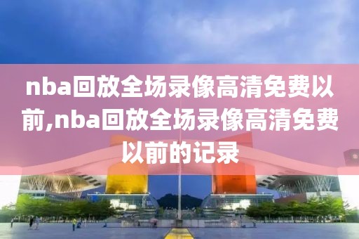 nba回放全场录像高清免费以前,nba回放全场录像高清免费以前的记录-第1张图片-98直播吧