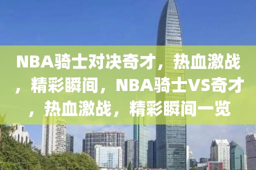 NBA骑士对决奇才，热血激战，精彩瞬间，NBA骑士VS奇才，热血激战，精彩瞬间一览-第1张图片-98直播吧