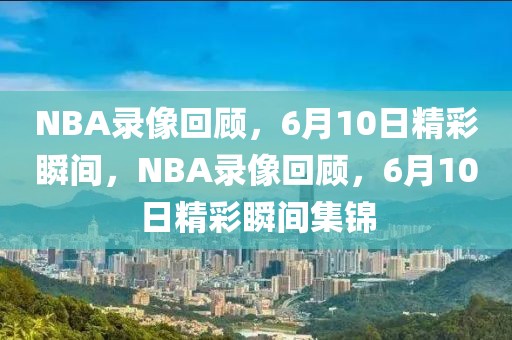 NBA录像回顾，6月10日精彩瞬间，NBA录像回顾，6月10日精彩瞬间集锦-第1张图片-98直播吧