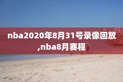 nba2020年8月31号录像回放,nba8月赛程-第1张图片-98直播吧