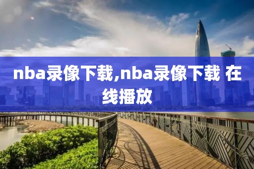 nba录像下载,nba录像下载 在线播放-第1张图片-98直播吧