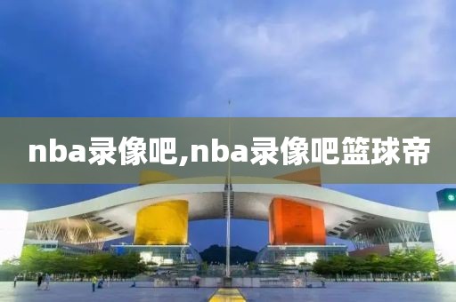 nba录像吧,nba录像吧篮球帝-第1张图片-98直播吧