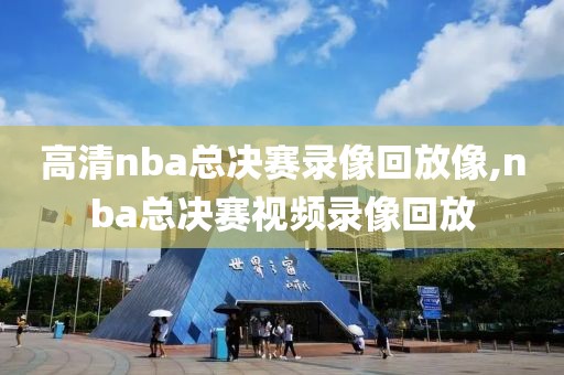 高清nba总决赛录像回放像,nba总决赛视频录像回放-第1张图片-98直播吧