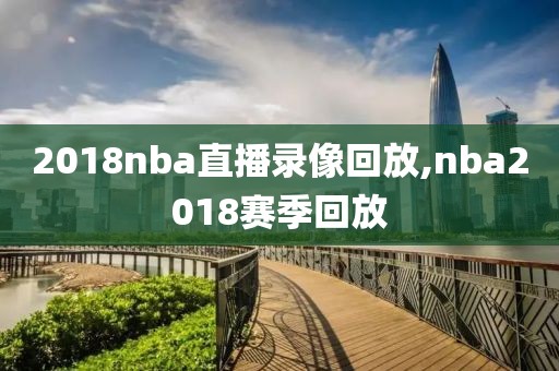 2018nba直播录像回放,nba2018赛季回放-第1张图片-98直播吧