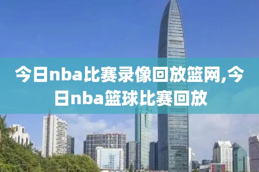 今日nba比赛录像回放篮网,今日nba篮球比赛回放-第1张图片-98直播吧