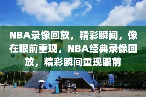 NBA录像回放，精彩瞬间，像在眼前重现，NBA经典录像回放，精彩瞬间重现眼前-第1张图片-98直播吧